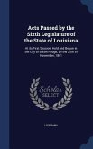 Acts Passed by the Sixth Legislature of the State of Louisiana: At its First Session, Held and Begun in the City of Baton Rouge, on the 25th of Novemb