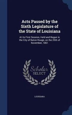 Acts Passed by the Sixth Legislature of the State of Louisiana: At its First Session, Held and Begun in the City of Baton Rouge, on the 25th of Novemb - Louisiana