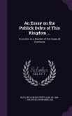 An Essay on the Publick Debts of This Kingdom ...: In a Letter to a Member of the House of Commons