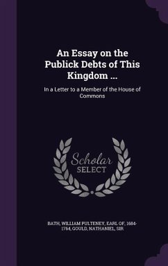 An Essay on the Publick Debts of This Kingdom ...: In a Letter to a Member of the House of Commons - Gould, Nathaniel