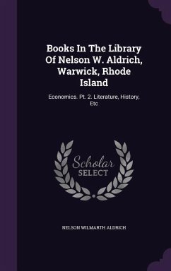 Books In The Library Of Nelson W. Aldrich, Warwick, Rhode Island: Economics. Pt. 2. Literature, History, Etc - Aldrich, Nelson Wilmarth