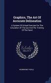 Graphics, The Art Of Accurate Delineation: A System Of School Exercise For The Education Of The Eye And The Training Of The Hand