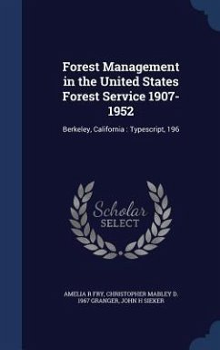 Forest Management in the United States Forest Service 1907-1952: Berkeley, California: Typescript, 196 - Fry, Amelia R.; Granger, Christopher Mabley D.; Sieker, John H.