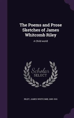 The Poems and Prose Sketches of James Whitcomb Riley: A Child-world - Riley, James Whitcomb