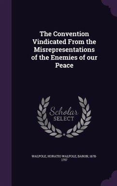 The Convention Vindicated From the Misrepresentations of the Enemies of our Peace - Walpole, Horatio Walpole