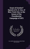 Grant of Greeley? Speech of S. S. Cox, of New-York City, in the Issues of the Presidential Campaign of 1872