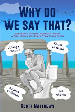 Why Do We Say That? - 202 Idioms, Phrases, Sayings & Facts! A Brief History On Where They Come From! - Matthews, Scott