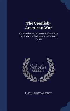 The Spanish-American War: A Collection of Documents Relative to the Squadron Operations in the West Indies - Topete, Pascual Cervera Y.