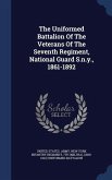 The Uniformed Battalion Of The Veterans Of The Seventh Regiment, National Guard S.n.y., 1861-1892