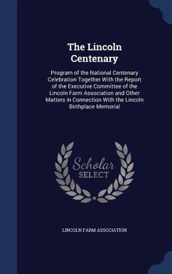 The Lincoln Centenary: Program of the National Centenary Celebration Together With the Report of the Executive Committee of the Lincoln Farm - Association, Lincoln Farm