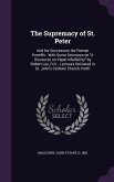 The Supremacy of St. Peter: And his Successors the Roman Pontiffs; With Some Strictures on A Discourse on Papal Infallibility by Robert Lee, D.D.;