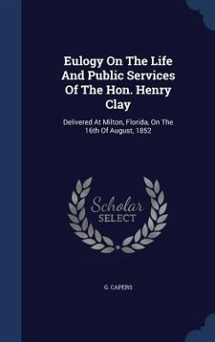 Eulogy On The Life And Public Services Of The Hon. Henry Clay: Delivered At Milton, Florida, On The 16th Of August, 1852 - Capers, G.