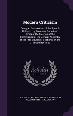 Modern Criticism: Being an Examination of the Speech Delivered by Professor Robertson Smith at the Meeting of the Commission of the Gene - Macaulay, George; Smith, W. Robertson 1846-1894