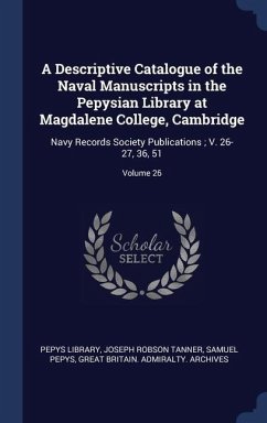 A Descriptive Catalogue of the Naval Manuscripts in the Pepysian Library at Magdalene College, Cambridge: Navy Records Society Publications; V. 26-27, - Tanner, Joseph Robson; Pepys, Samuel