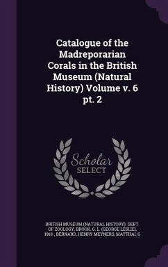 Catalogue of the Madreporarian Corals in the British Museum (Natural History) Volume v. 6 pt. 2 - Brook, G. L.; Bernard, Henry Meyners