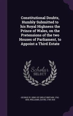 Constitutional Doubts, Humbly Submitted to his Royal Highness the Prince of Wales, on the Pretensions of the two Houses of Parliament, to Appoint a Third Estate - Williams, David