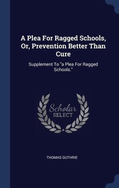 A Plea For Ragged Schools, Or, Prevention Better Than Cure - Guthrie, Thomas