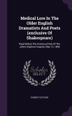 Medical Lore In The Older English Dramatists And Poets (exclusive Of Shakespeare): Read Before The Historical Club Of The Johns Hopkins Hospital, May