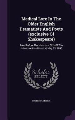 Medical Lore In The Older English Dramatists And Poets (exclusive Of Shakespeare): Read Before The Historical Club Of The Johns Hopkins Hospital, May - Fletcher, Robert