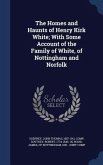 The Homes and Haunts of Henry Kirk White; With Some Account of the Family of White, of Nottingham and Norfolk
