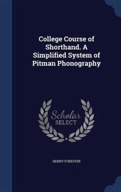 College Course of Shorthand. A Simplified System of Pitman Phonography - Forester, Henry