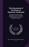 The Succession of the House of Hannover Vindicated: Against the Pretender's Second Declaration in Folio Intitled The Hereditary Right of the Crown of