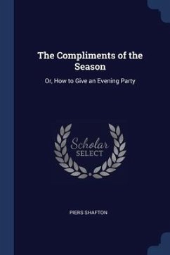 The Compliments of the Season: Or, How to Give an Evening Party - Shafton, Piers