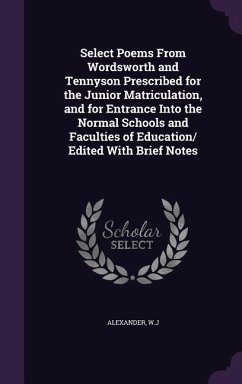 Select Poems From Wordsworth and Tennyson Prescribed for the Junior Matriculation, and for Entrance Into the Normal Schools and Faculties of Education - Alexander, Wj