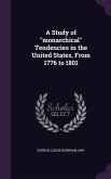 A Study of monarchical Tendencies in the United States, From 1776 to 1801