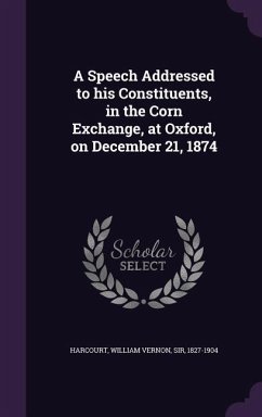 A Speech Addressed to his Constituents, in the Corn Exchange, at Oxford, on December 21, 1874 - Harcourt, William Vernon