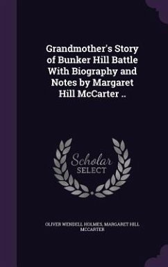 Grandmother's Story of Bunker Hill Battle With Biography and Notes by Margaret Hill McCarter .. - Holmes, Oliver Wendell; Mccarter, Margaret Hill