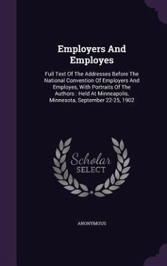 Employers And Employes: Full Text Of The Addresses Before The National Convention Of Employers And Employes, With Portraits Of The Authors: He - Anonymous