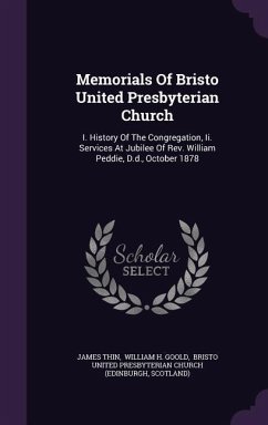 Memorials Of Bristo United Presbyterian Church: I. History Of The Congregation, Ii. Services At Jubilee Of Rev. William Peddie, D.d., October 1878 - Thin, James