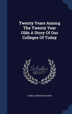 Twenty Years Among The Twenty Year Olds A Story Of Our Colleges Of Today - Hawes, James Anderson