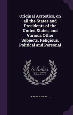 Original Acrostics, on all the States and Presidents of the United States, and Various Other Subjects, Religious, Political and Personal - Blackwell, Robert