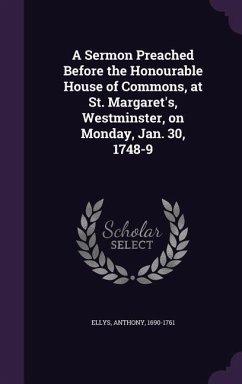 A Sermon Preached Before the Honourable House of Commons, at St. Margaret's, Westminster, on Monday, Jan. 30, 1748-9 - Ellys, Anthony
