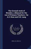 The Ground-work of Number, a Manual for the use of Primary Teachers / by A.S. Rose and S.E. Lang