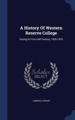 A History Of Western Reserve College: During Its First Half Century, 1826-1876 - Cutler, Carroll