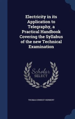 Electricity in its Application to Telegraphy, a Practical Handbook Covering the Syllabus of the new Technical Examination - Herbert, Thomas Ernest