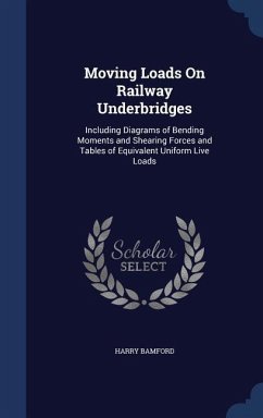 Moving Loads On Railway Underbridges: Including Diagrams of Bending Moments and Shearing Forces and Tables of Equivalent Uniform Live Loads - Bamford, Harry