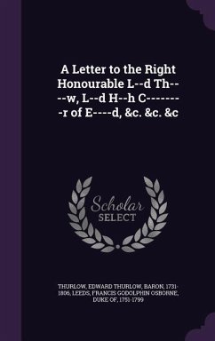 A Letter to the Right Honourable L--d Th----w, L--d H--h C--------r of E----d, &c. &c. &c - Thurlow, Edward Thurlow