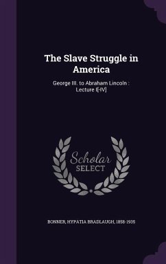 The Slave Struggle in America: George III. to Abraham Lincoln: Lecture I[-IV] - Bonner, Hypatia Bradlaugh