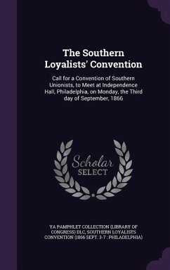 The Southern Loyalists' Convention: Call for a Convention of Southern Unionists, to Meet at Independence Hall, Philadelphia, on Monday, the Third day - Dlc, Ya Pamphlet Collection; Convention, Southern Loyalists