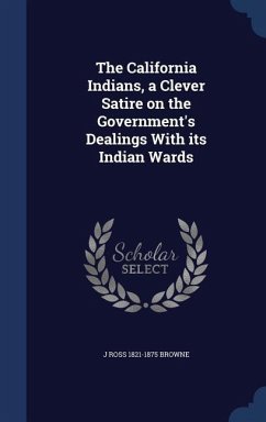 The California Indians, a Clever Satire on the Government's Dealings With its Indian Wards - Browne, J. Ross