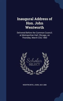 Inaugural Address of Hon. John Wentworth: Delivered Before the Common Council; at Metropolitan Hall, Chicago, on Thursday, March 22d, 1860 - Wentworth, John