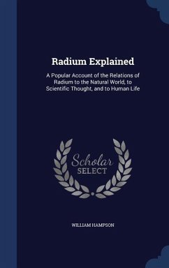 Radium Explained: A Popular Account of the Relations of Radium to the Natural World, to Scientific Thought, and to Human Life - Hampson, William