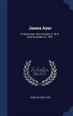 James Ayer: In Memoriam. Born October 4, 1815. Died December 31, 1891