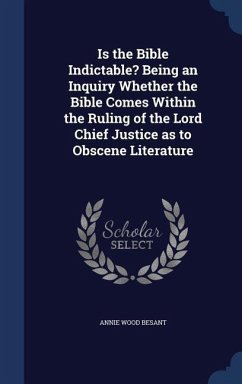 Is the Bible Indictable? Being an Inquiry Whether the Bible Comes Within the Ruling of the Lord Chief Justice as to Obscene Literature - Besant, Annie Wood