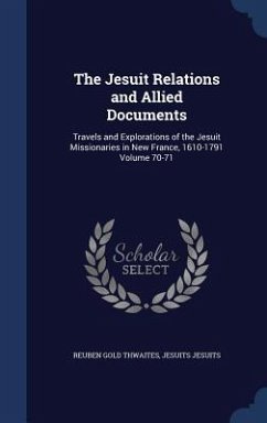 The Jesuit Relations and Allied Documents: Travels and Explorations of the Jesuit Missionaries in New France, 1610-1791 Volume 70-71 - Thwaites, Reuben Gold; Jesuits, Jesuits