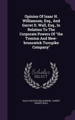 Opinion Of Isaac H. Williamson, Esq., And Garret D. Wall, Esq., In Relation To The Corporate Powers Of the Trenton And New-brunswick Turnpike Company - Williamson, Isaac Halsted